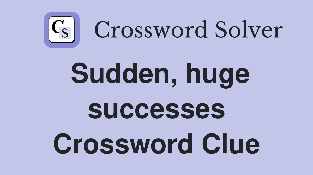 Sudden, huge successes Crossword Clue