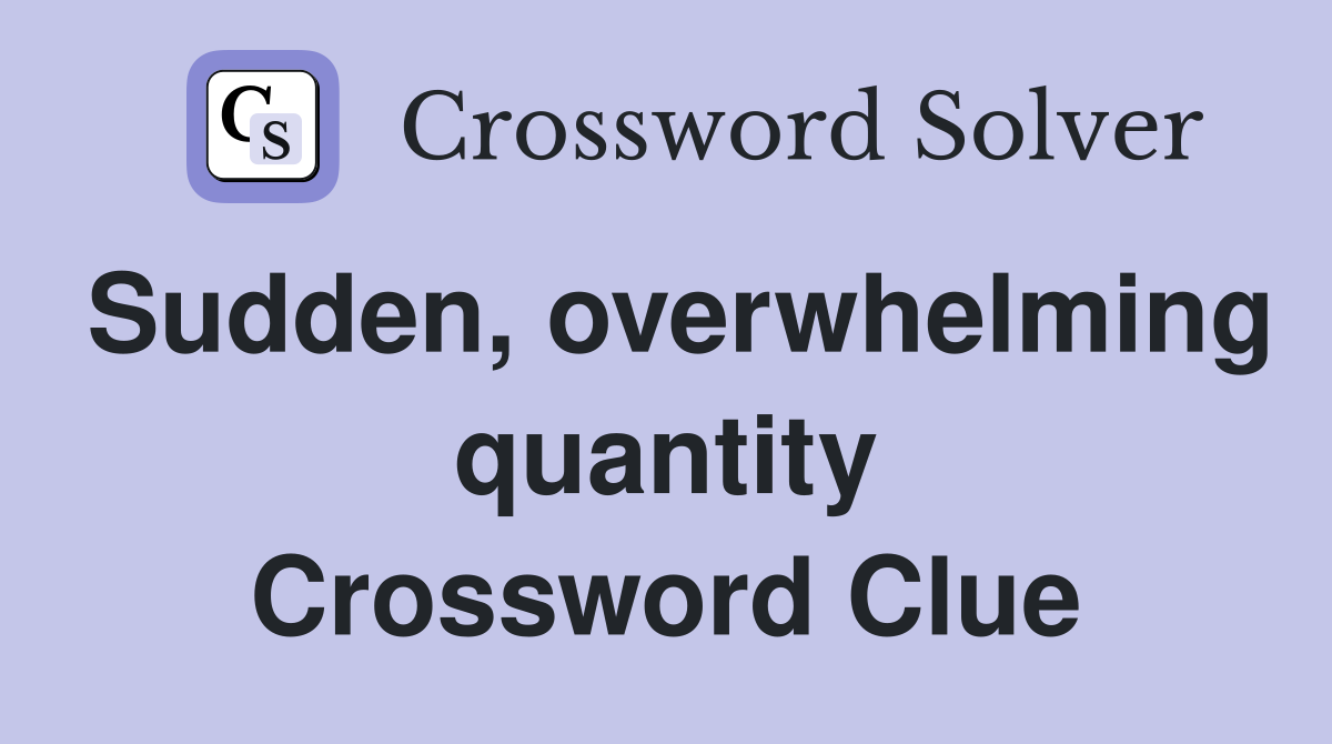 Sudden, overwhelming quantity Crossword Clue