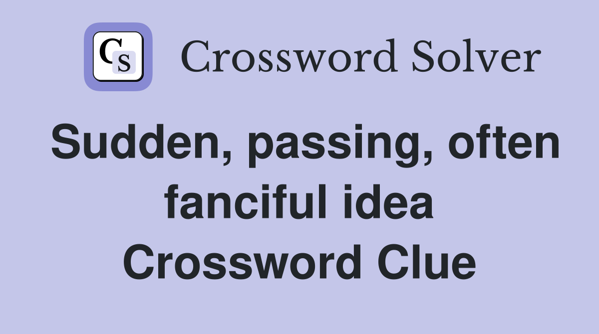 Sudden, passing, often fanciful idea Crossword Clue