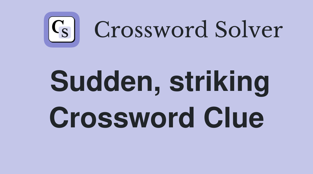 Sudden, striking Crossword Clue