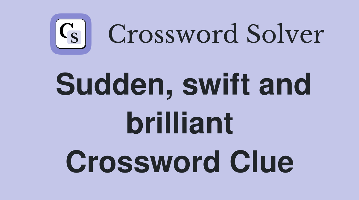 Sudden, swift and brilliant Crossword Clue