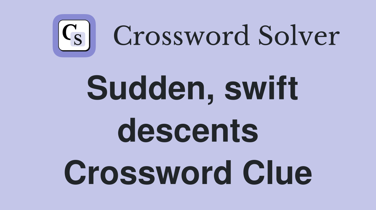 Sudden, swift descents Crossword Clue