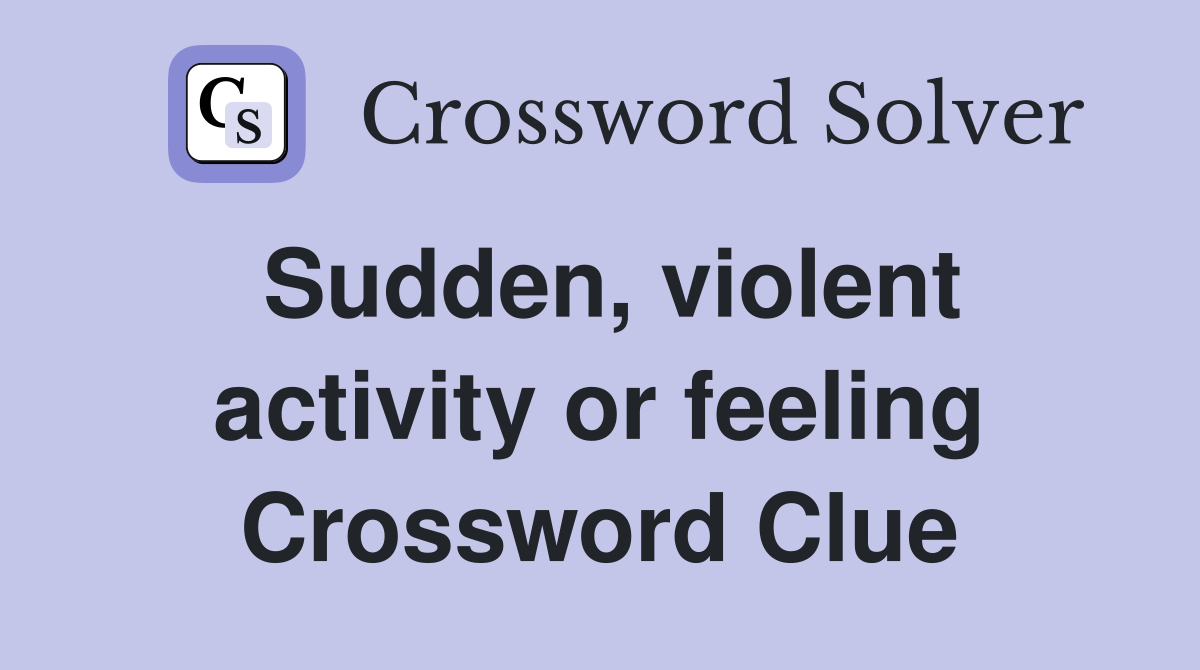 Sudden, violent activity or feeling Crossword Clue