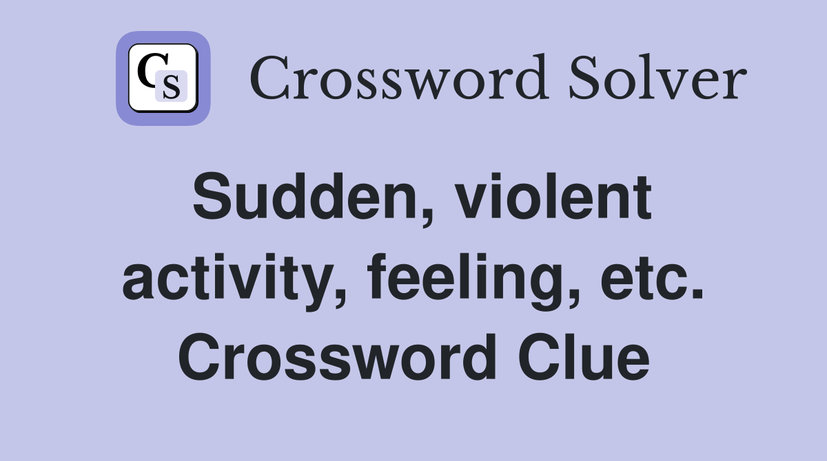 Sudden, violent activity, feeling, etc. Crossword Clue