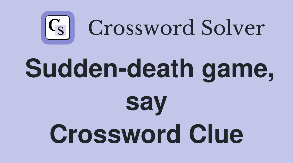 Sudden-death game, say Crossword Clue