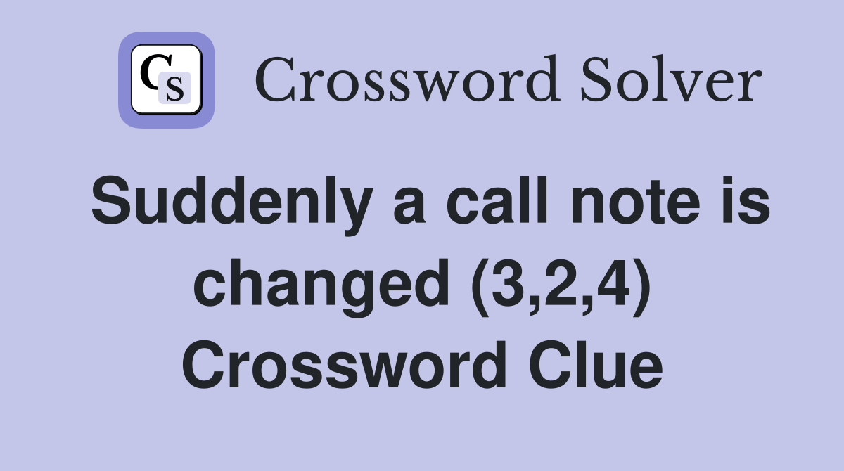 Suddenly a call note is changed (3,2,4) Crossword Clue