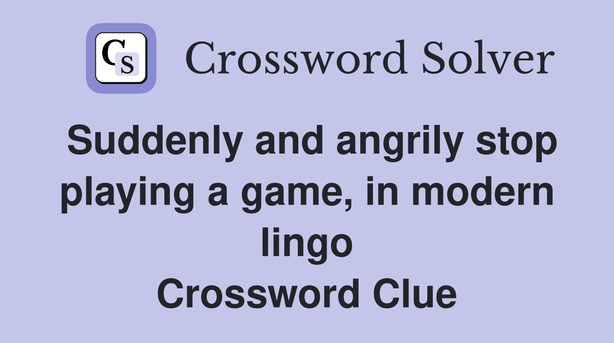 Suddenly and angrily stop playing a game, in modern lingo Crossword Clue