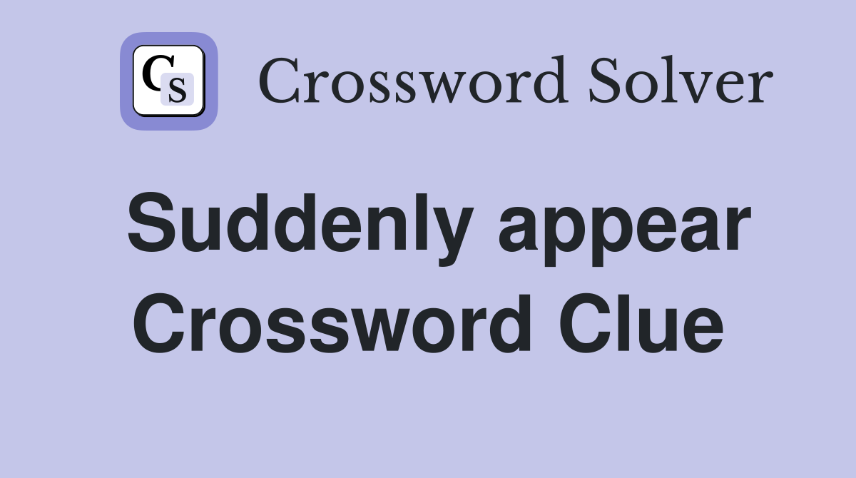 Suddenly appear Crossword Clue