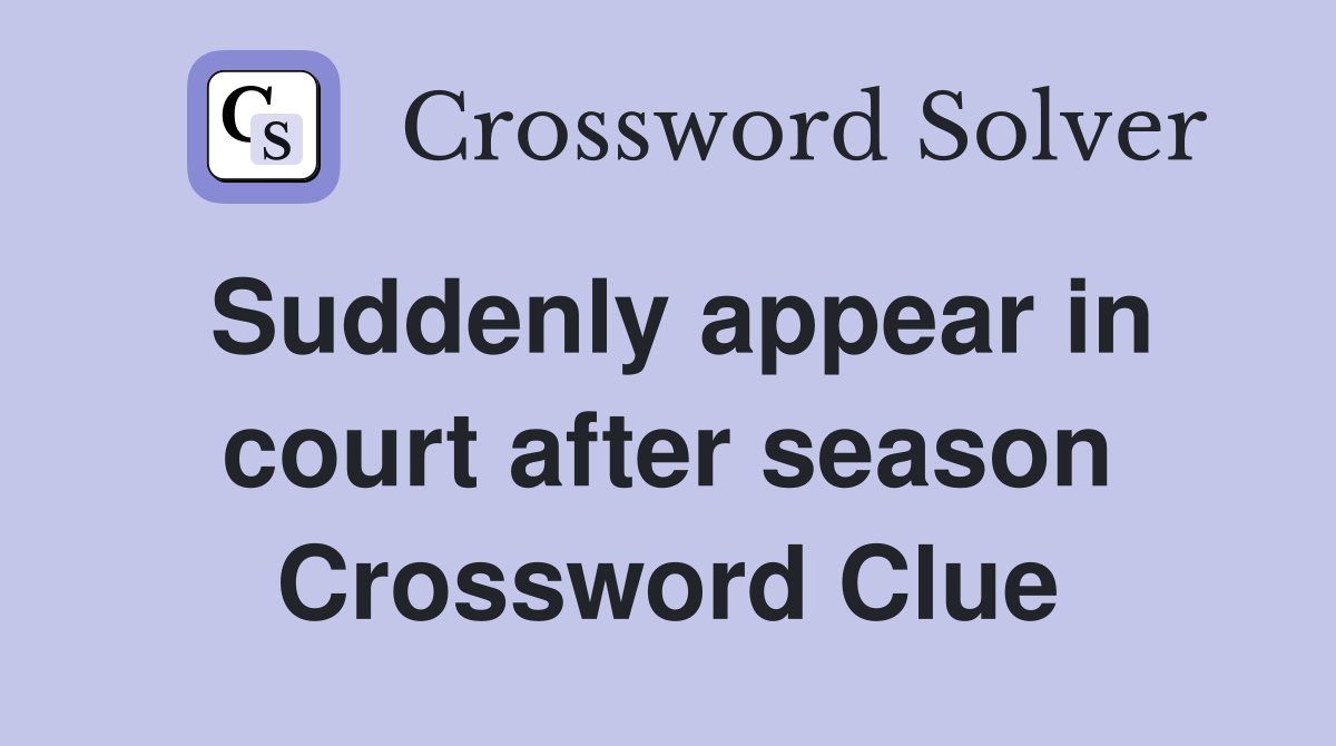 Suddenly appear in court after season Crossword Clue