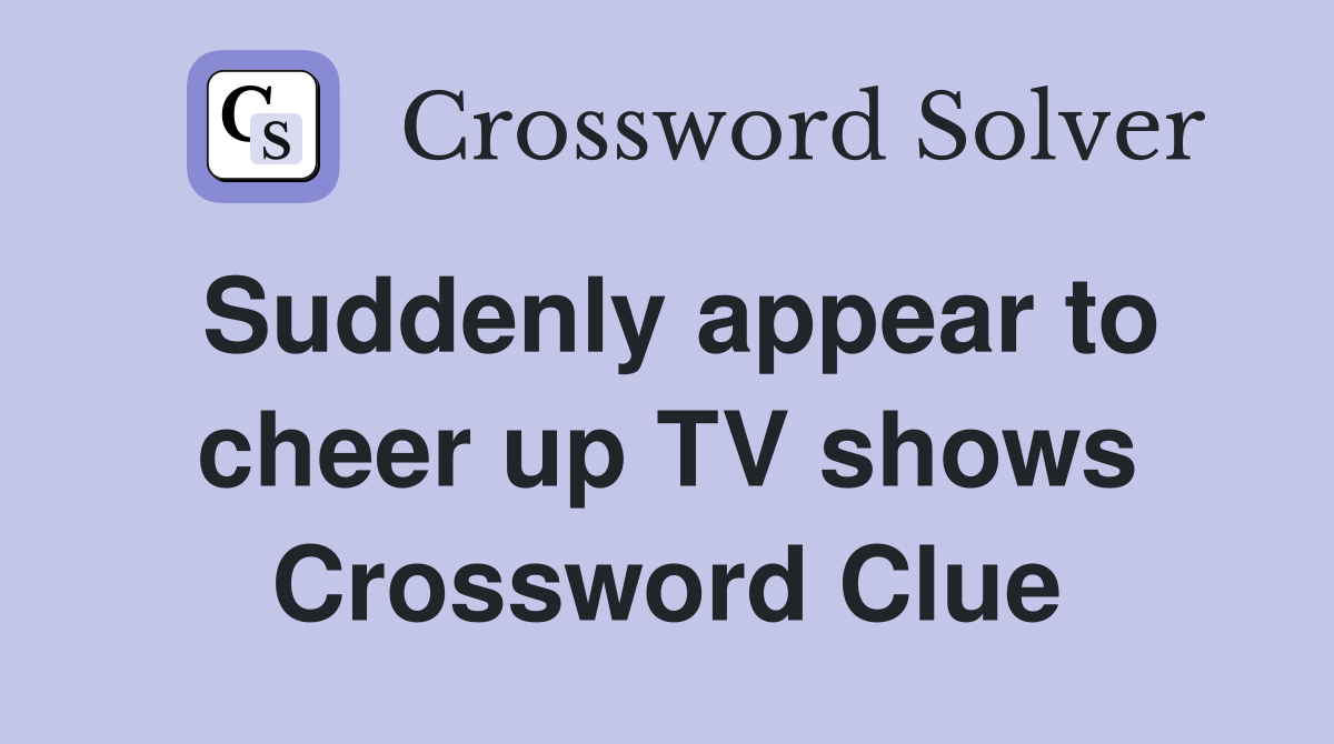 Suddenly appear to cheer up TV shows Crossword Clue