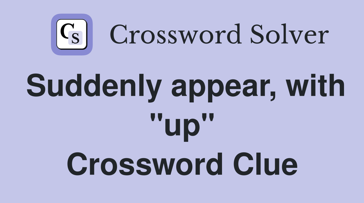 Suddenly appear, with "up" Crossword Clue
