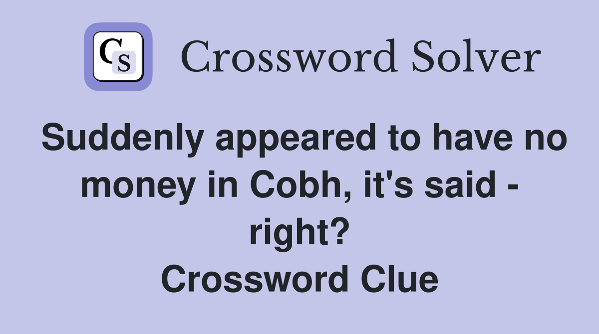 Suddenly appeared to have no money in Cobh, it's said - right? Crossword Clue