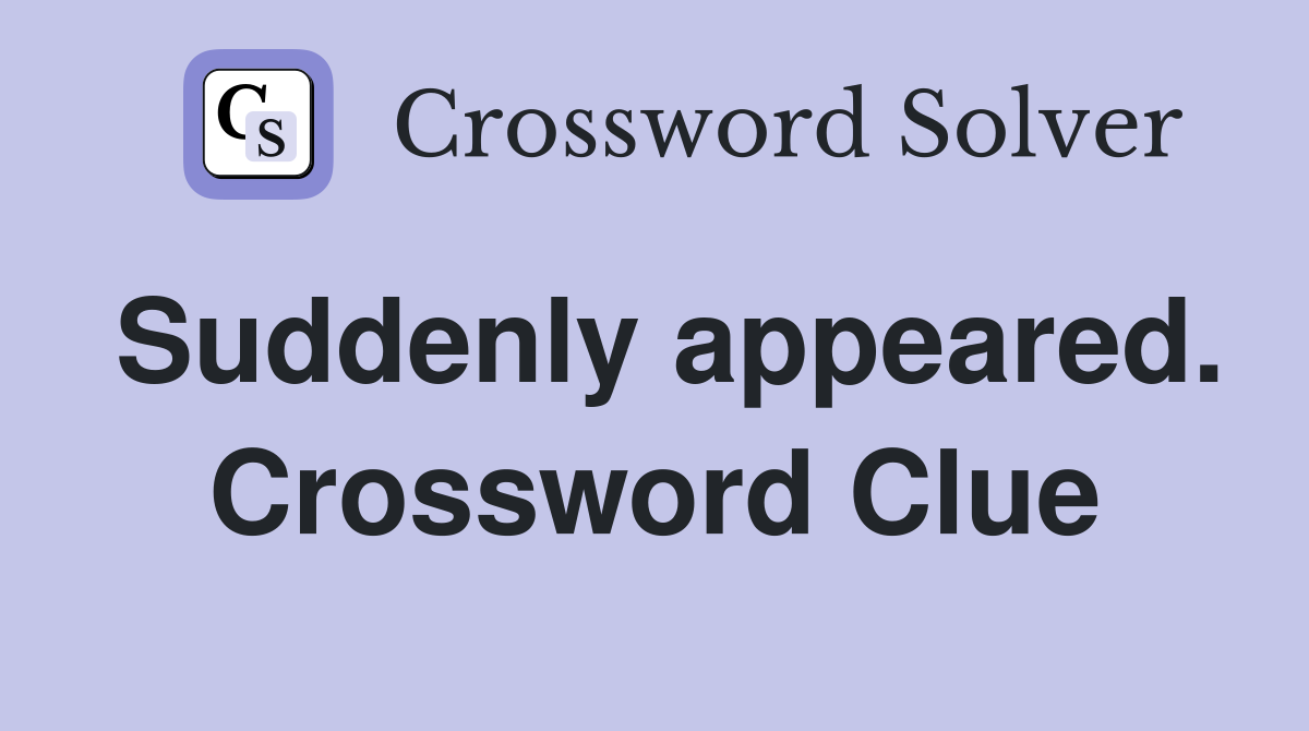 Suddenly appeared. Crossword Clue