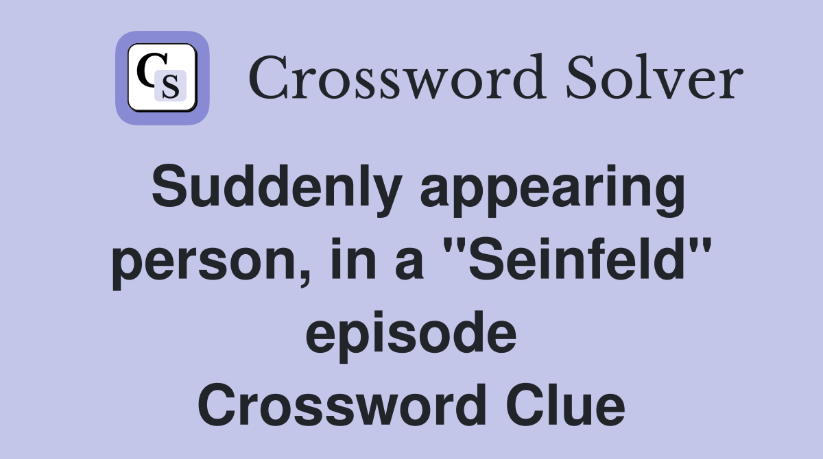 Suddenly appearing person, in a "Seinfeld" episode Crossword Clue