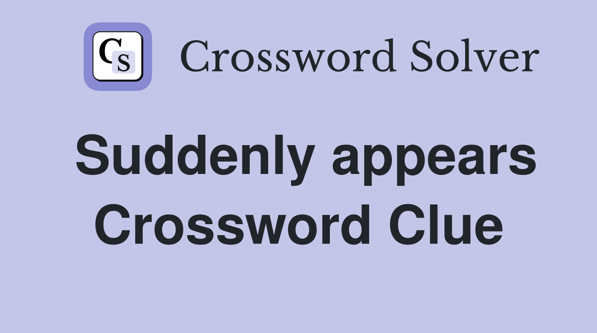 Suddenly appears Crossword Clue
