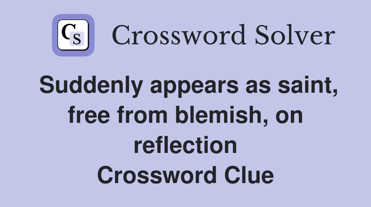 Suddenly appears as saint, free from blemish, on reflection Crossword Clue