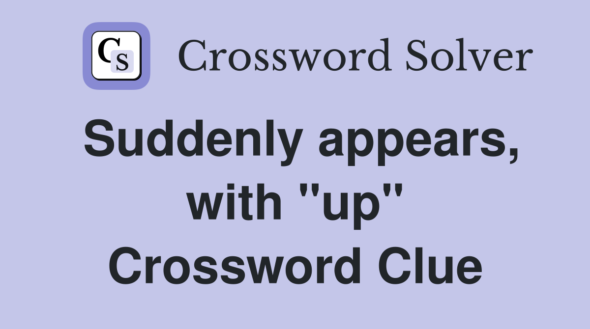 Suddenly appears, with "up" Crossword Clue