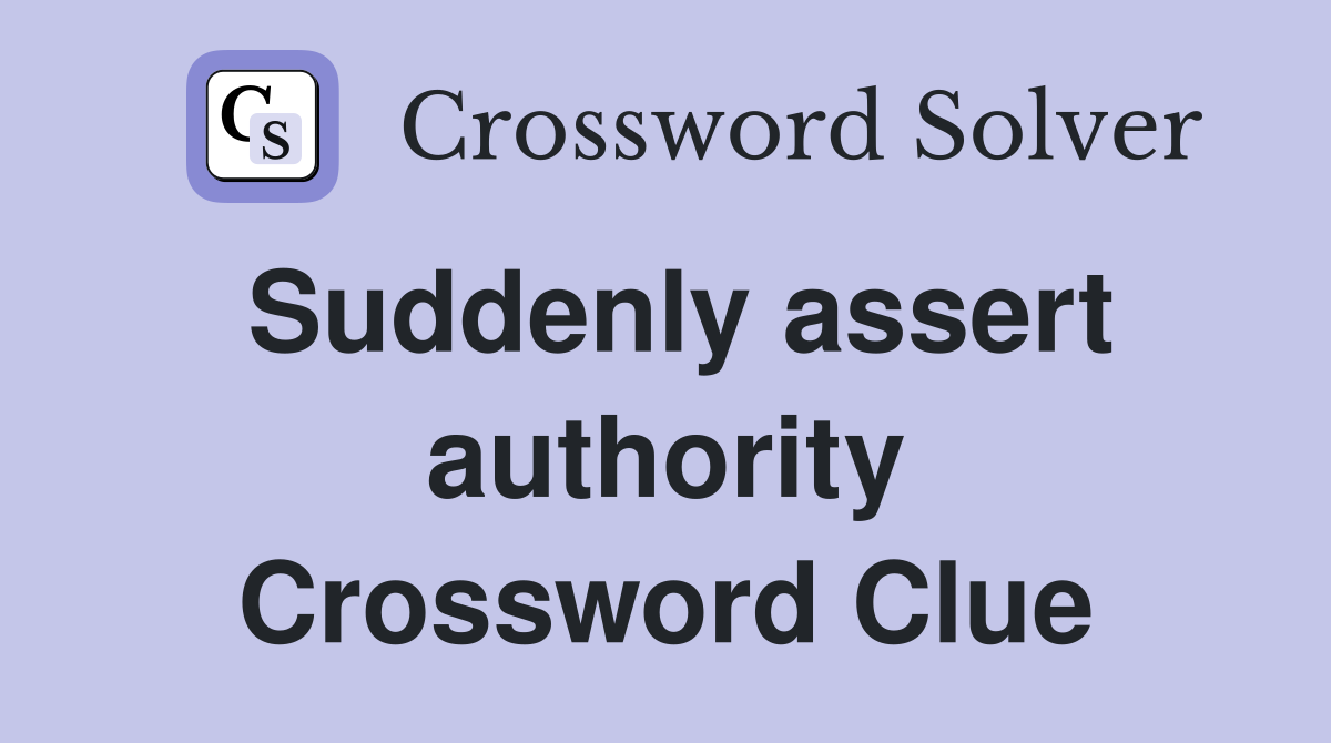 Suddenly assert authority Crossword Clue