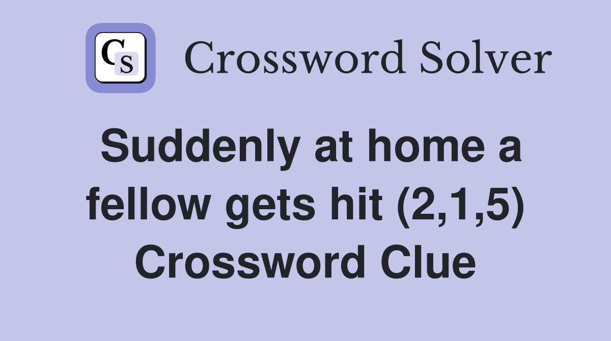 Suddenly at home a fellow gets hit (2,1,5) Crossword Clue
