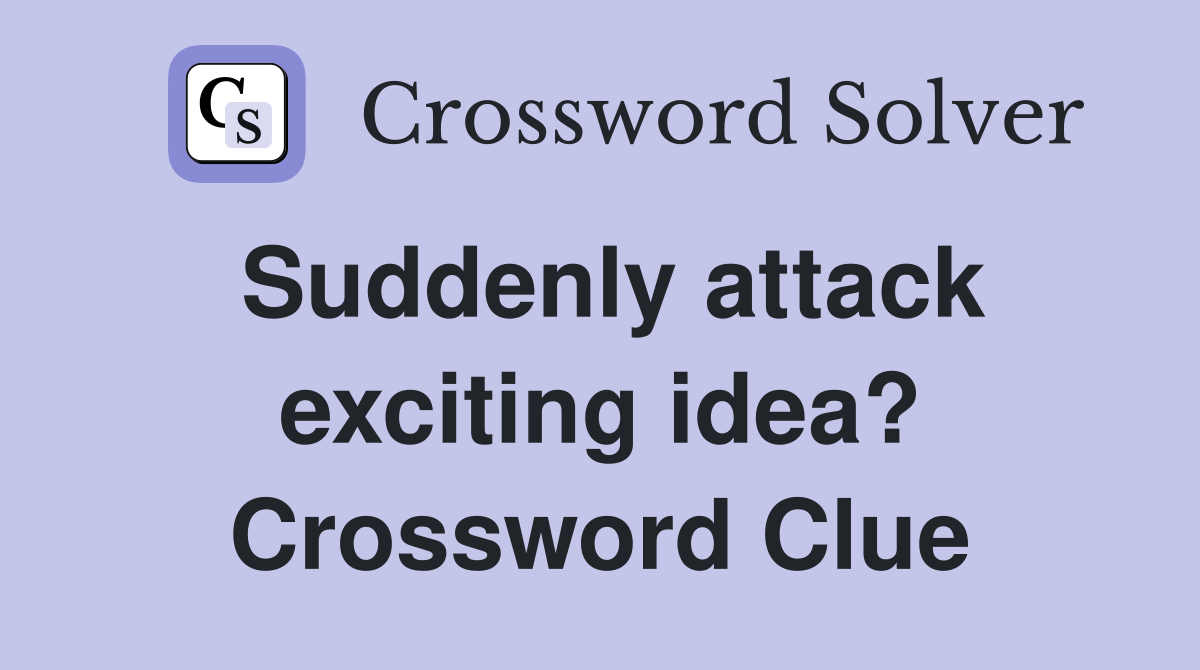 Suddenly attack exciting idea? Crossword Clue