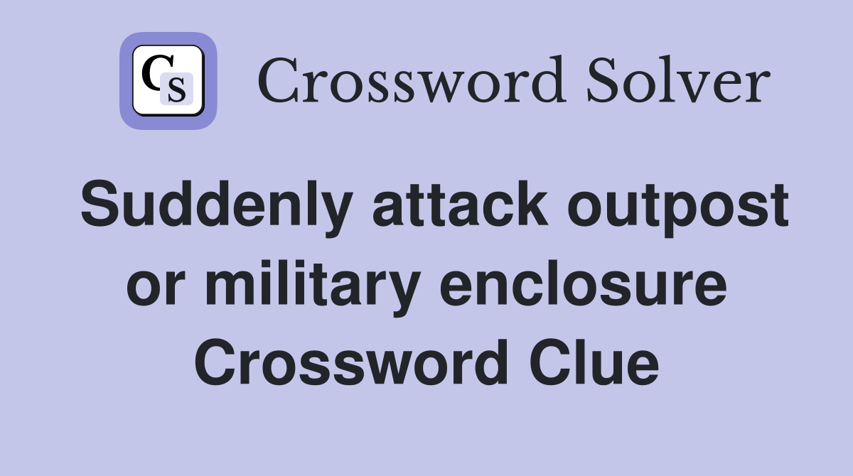 Suddenly attack outpost or military enclosure Crossword Clue