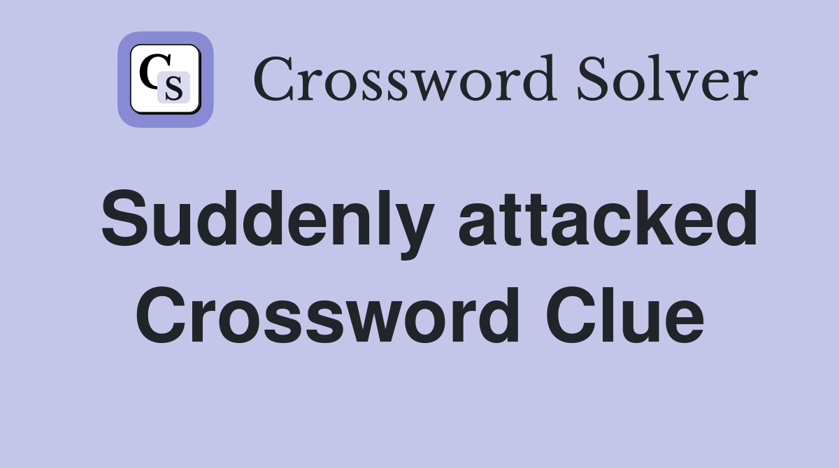 Suddenly attacked Crossword Clue