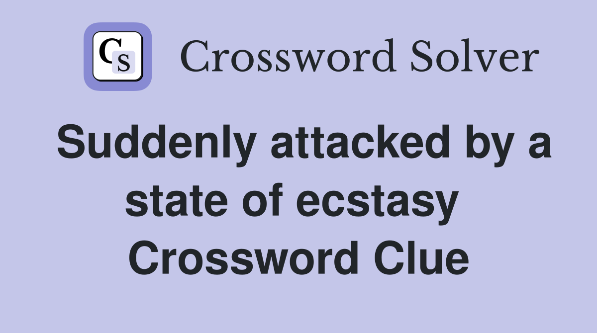 Suddenly attacked by a state of ecstasy  Crossword Clue