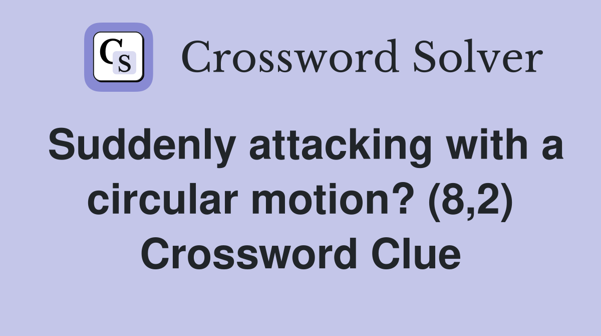 Suddenly attacking with a circular motion? (8,2) Crossword Clue