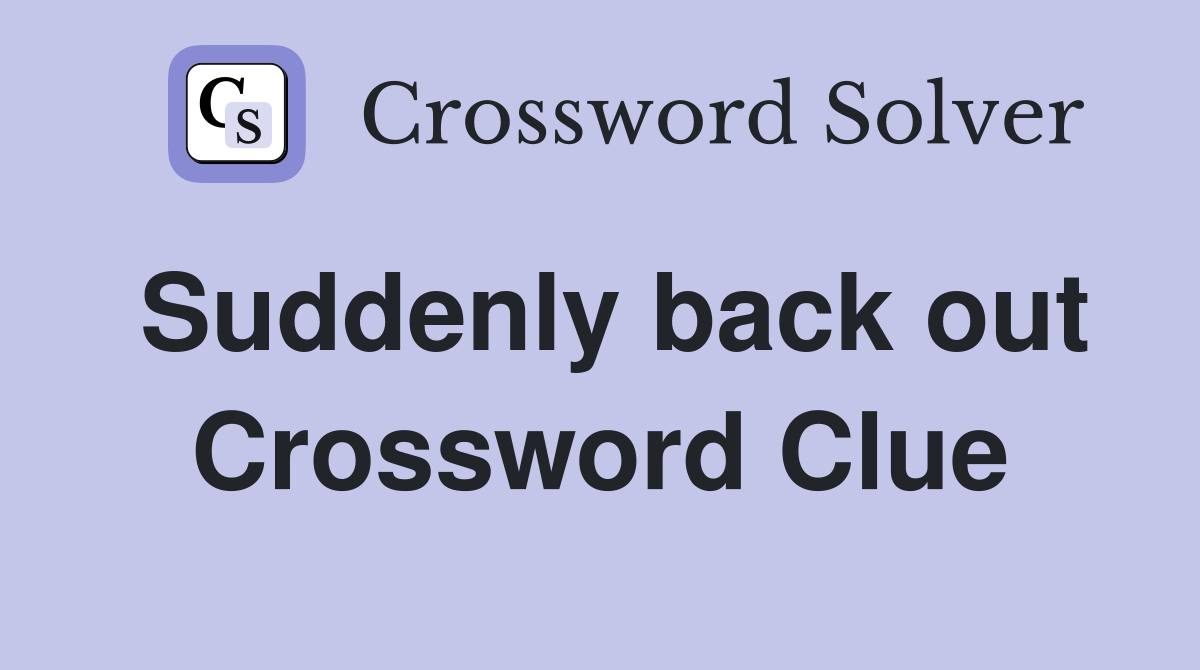 Suddenly back out Crossword Clue