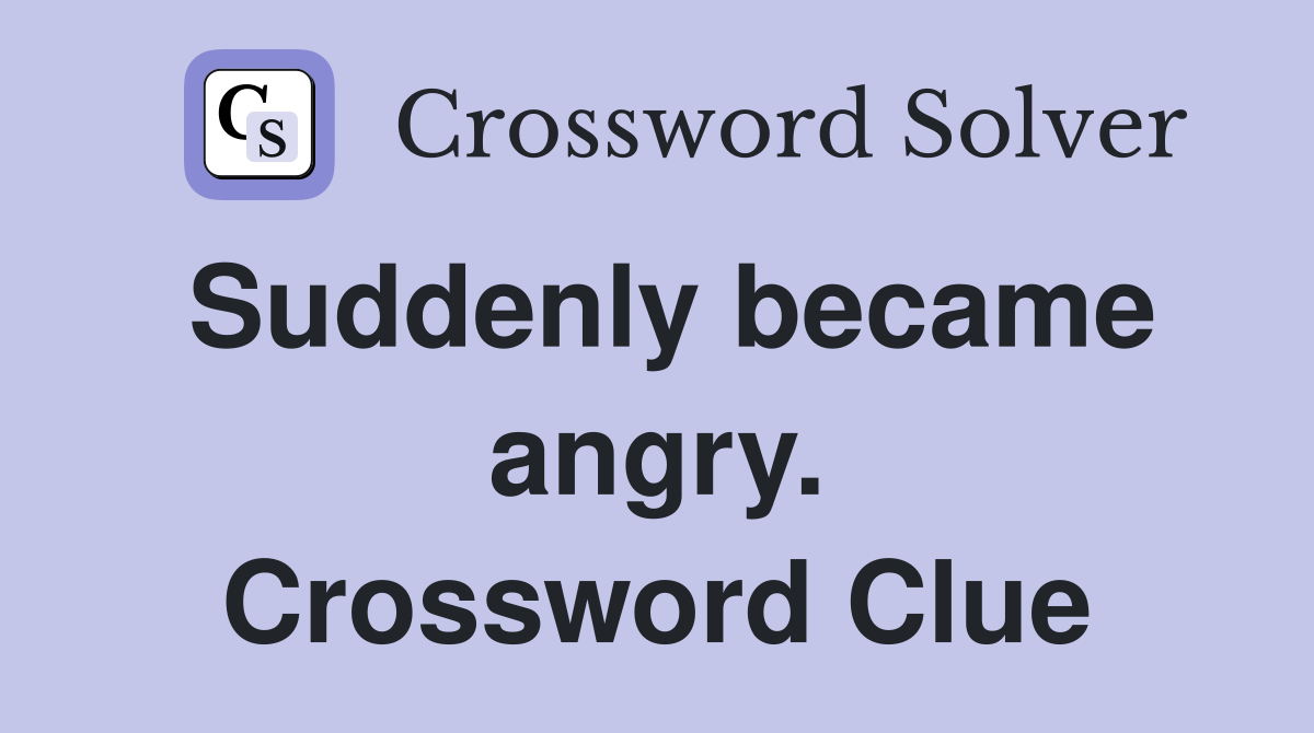 Suddenly became angry. Crossword Clue