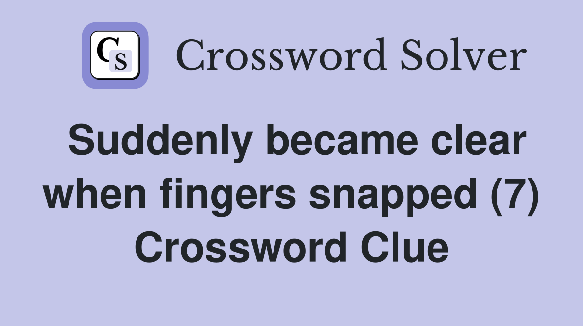Suddenly became clear when fingers snapped (7) Crossword Clue