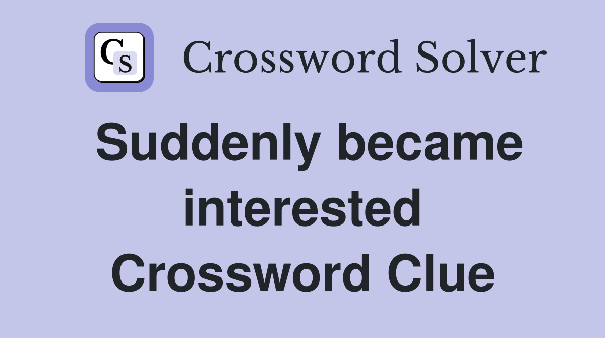 Suddenly became interested Crossword Clue