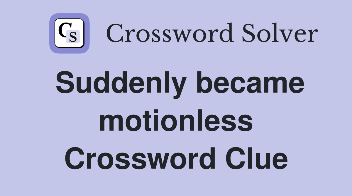 Suddenly became motionless Crossword Clue
