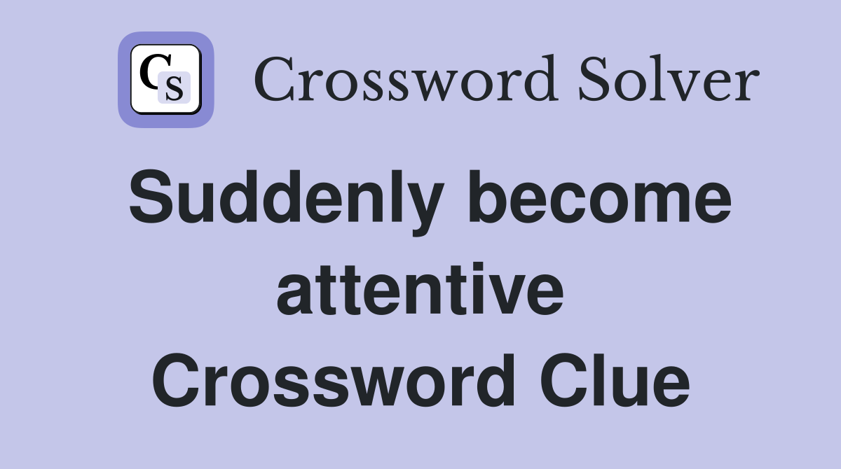 Suddenly become attentive Crossword Clue