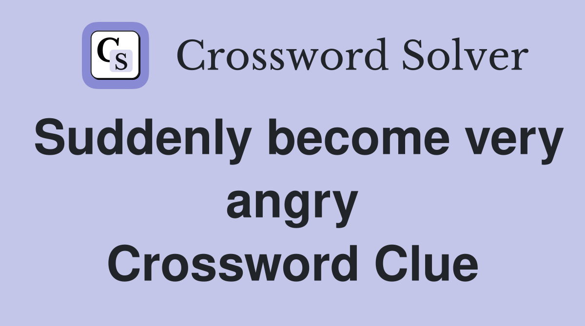 Suddenly become very angry Crossword Clue