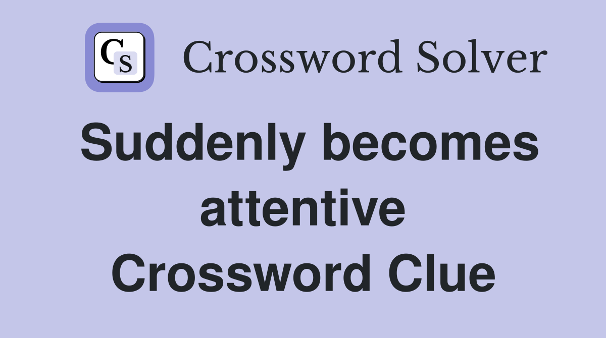 Suddenly becomes attentive Crossword Clue