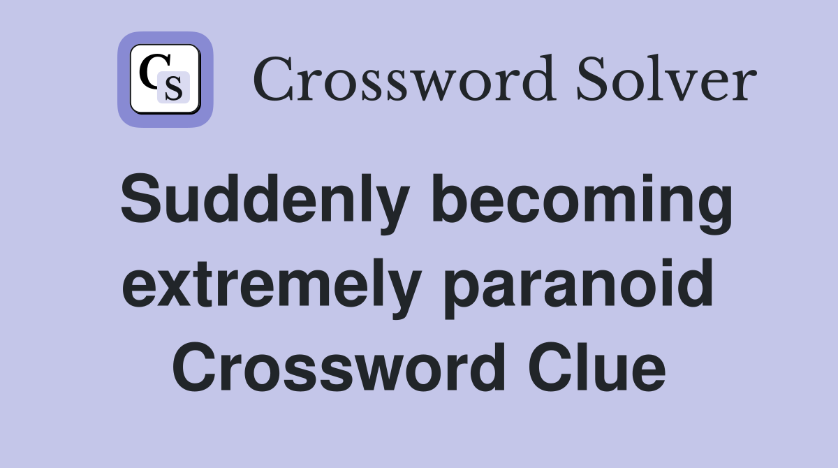 Suddenly becoming extremely paranoid Crossword Clue