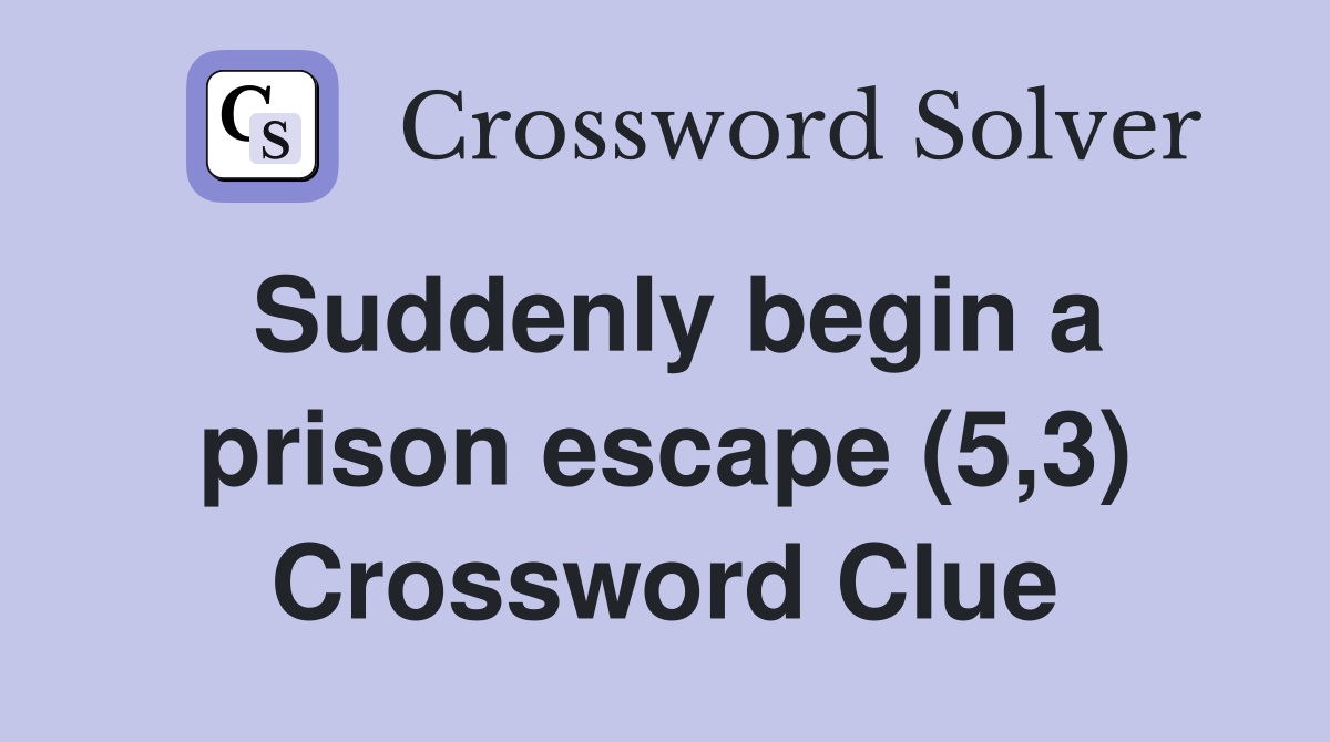 Suddenly begin a prison escape (5,3) Crossword Clue