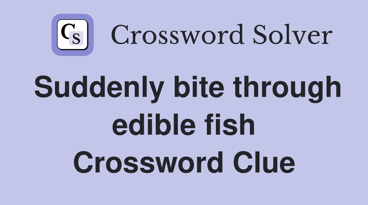 Suddenly bite through edible fish Crossword Clue