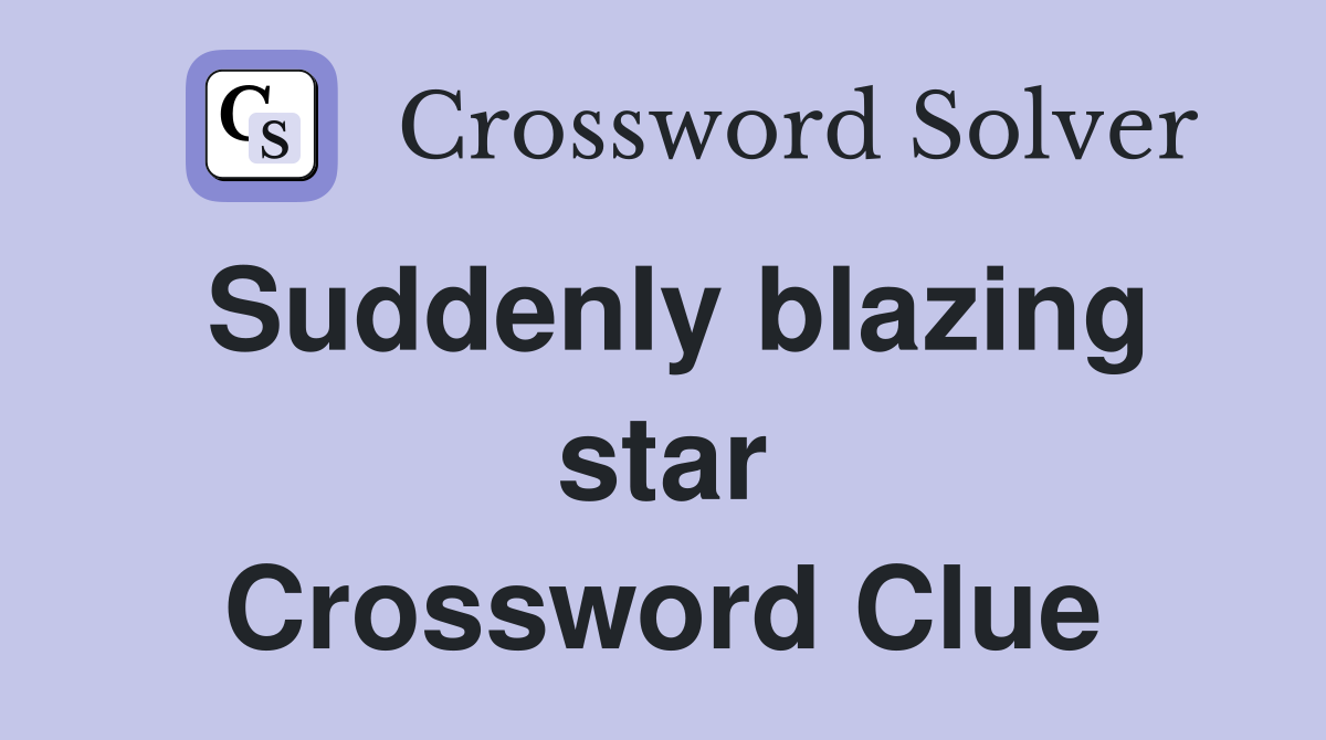 Suddenly blazing star Crossword Clue