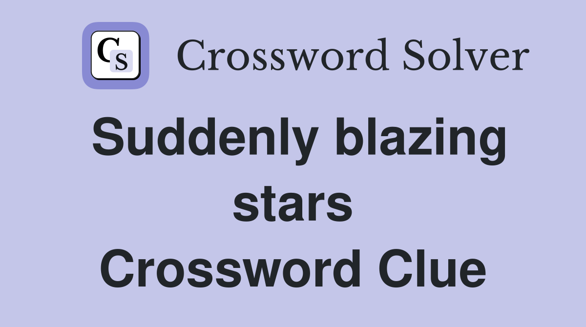 Suddenly blazing stars Crossword Clue