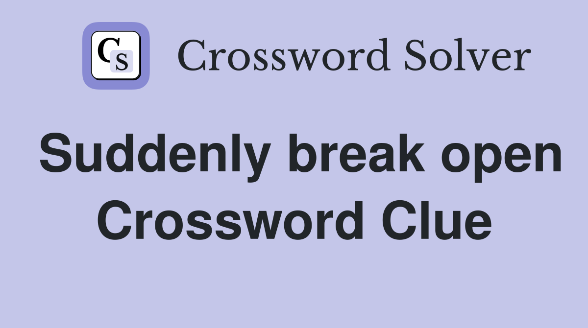 Suddenly break open Crossword Clue