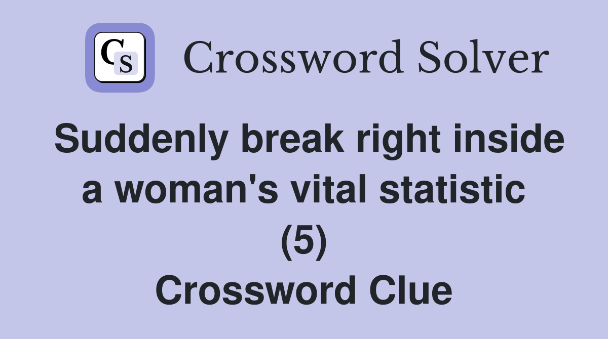 Suddenly break right inside a woman's vital statistic (5) Crossword Clue