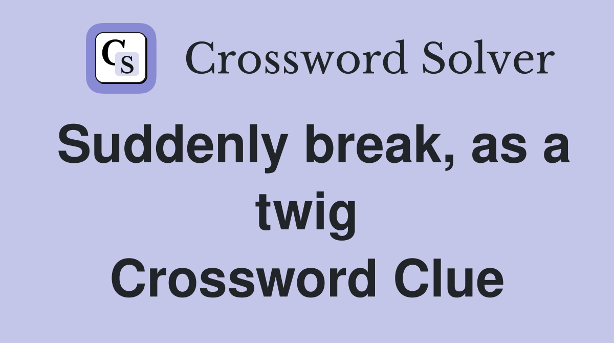 Suddenly break, as a twig Crossword Clue
