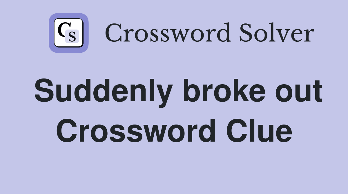 Suddenly broke out Crossword Clue