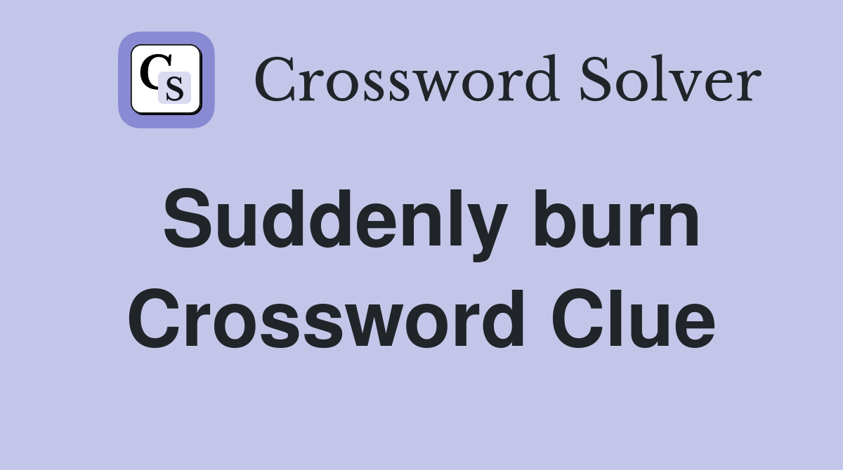 Suddenly burn Crossword Clue