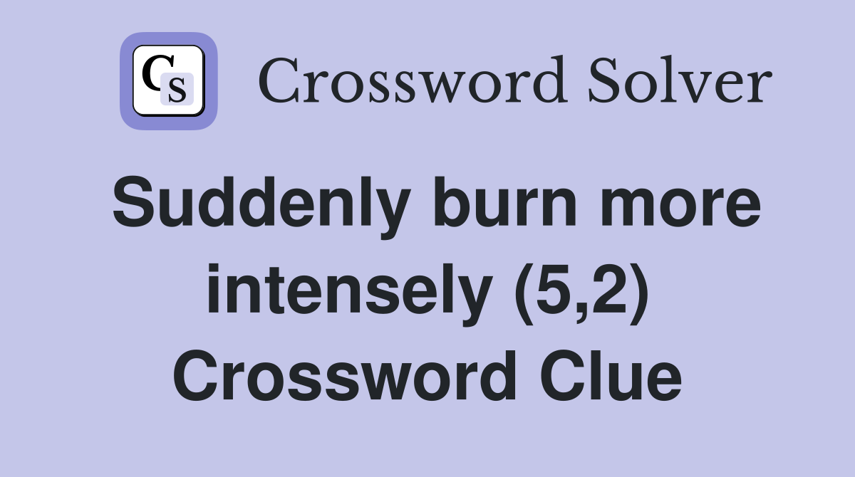 Suddenly burn more intensely (5,2) Crossword Clue