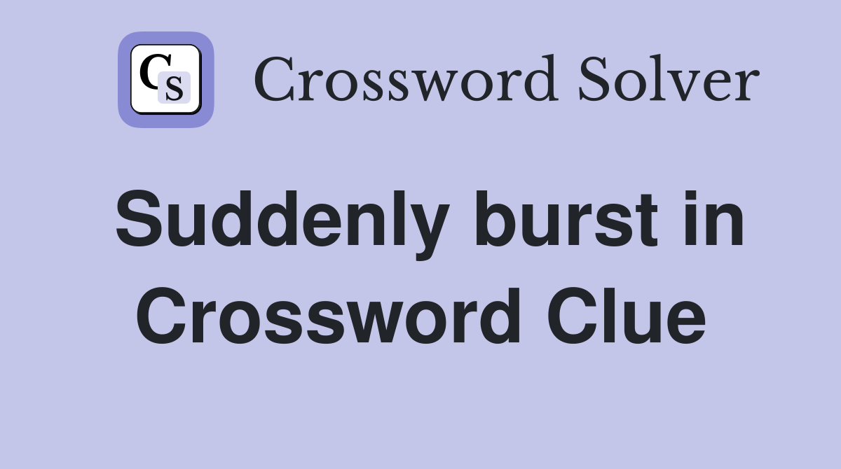 Suddenly burst in Crossword Clue