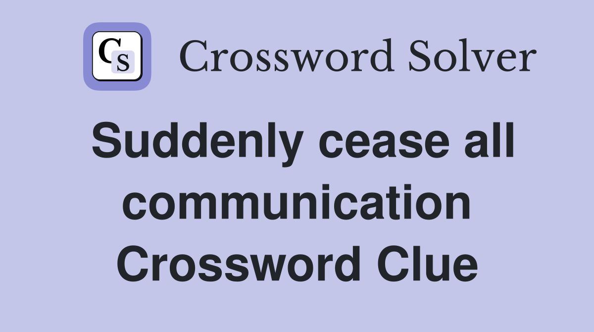 Suddenly cease all communication Crossword Clue