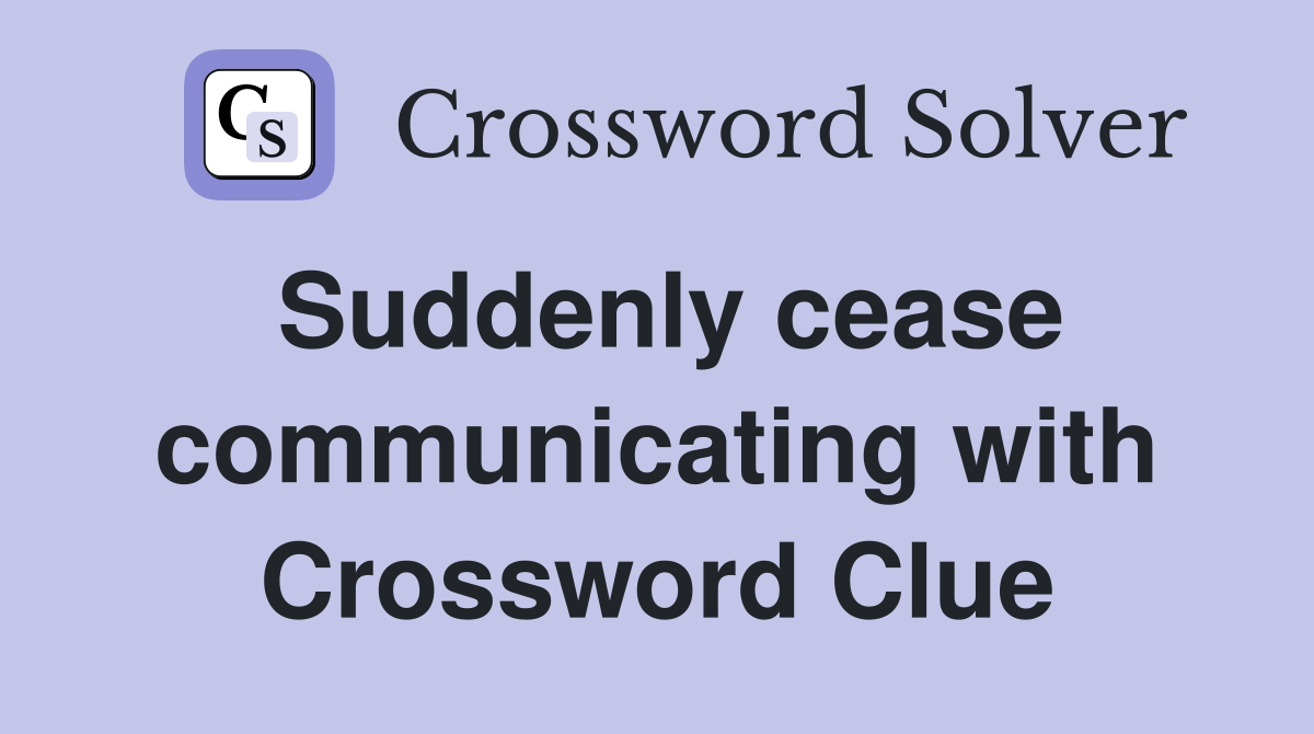 Suddenly cease communicating with Crossword Clue